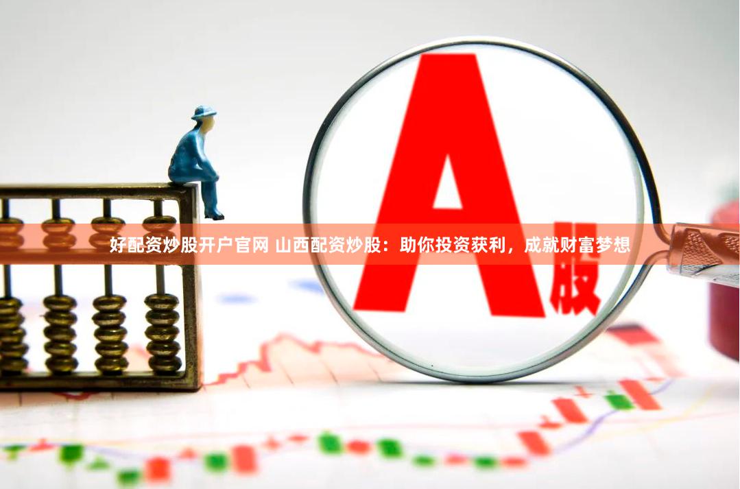 好配资炒股开户官网 山西配资炒股：助你投资获利，成就财富梦想