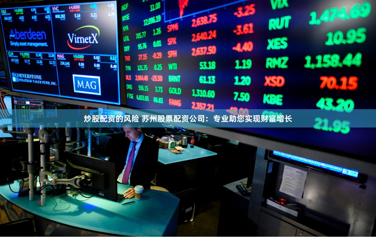 炒股配资的风险 苏州股票配资公司：专业助您实现财富增长