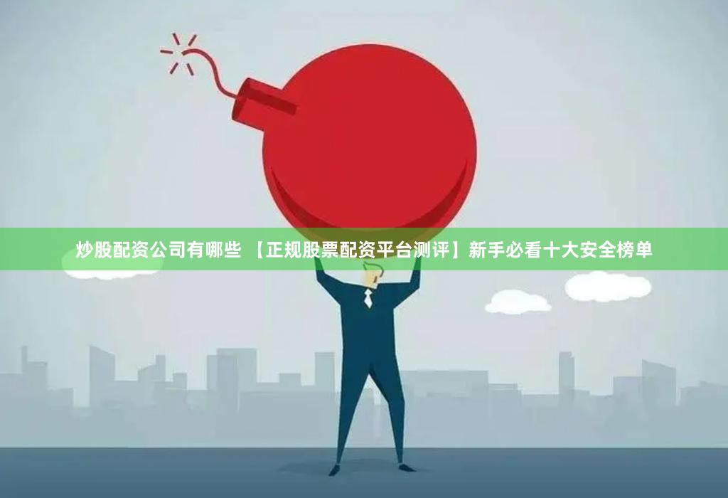 炒股配资公司有哪些 【正规股票配资平台测评】新手必看十大安全榜单