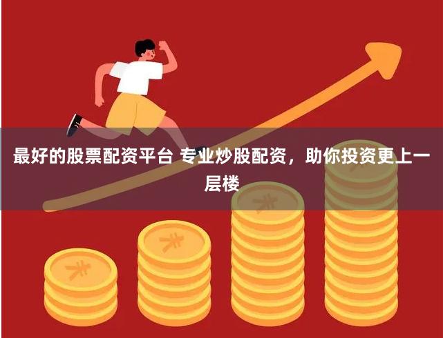 最好的股票配资平台 专业炒股配资，助你投资更上一层楼