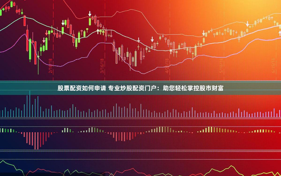 股票配资如何申请 专业炒股配资门户:助您轻松掌控股市财富