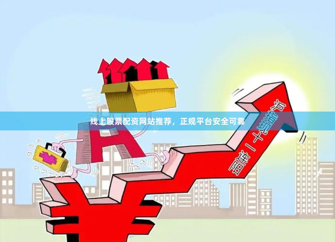 线上股票配资网站推荐，正规平台安全可靠