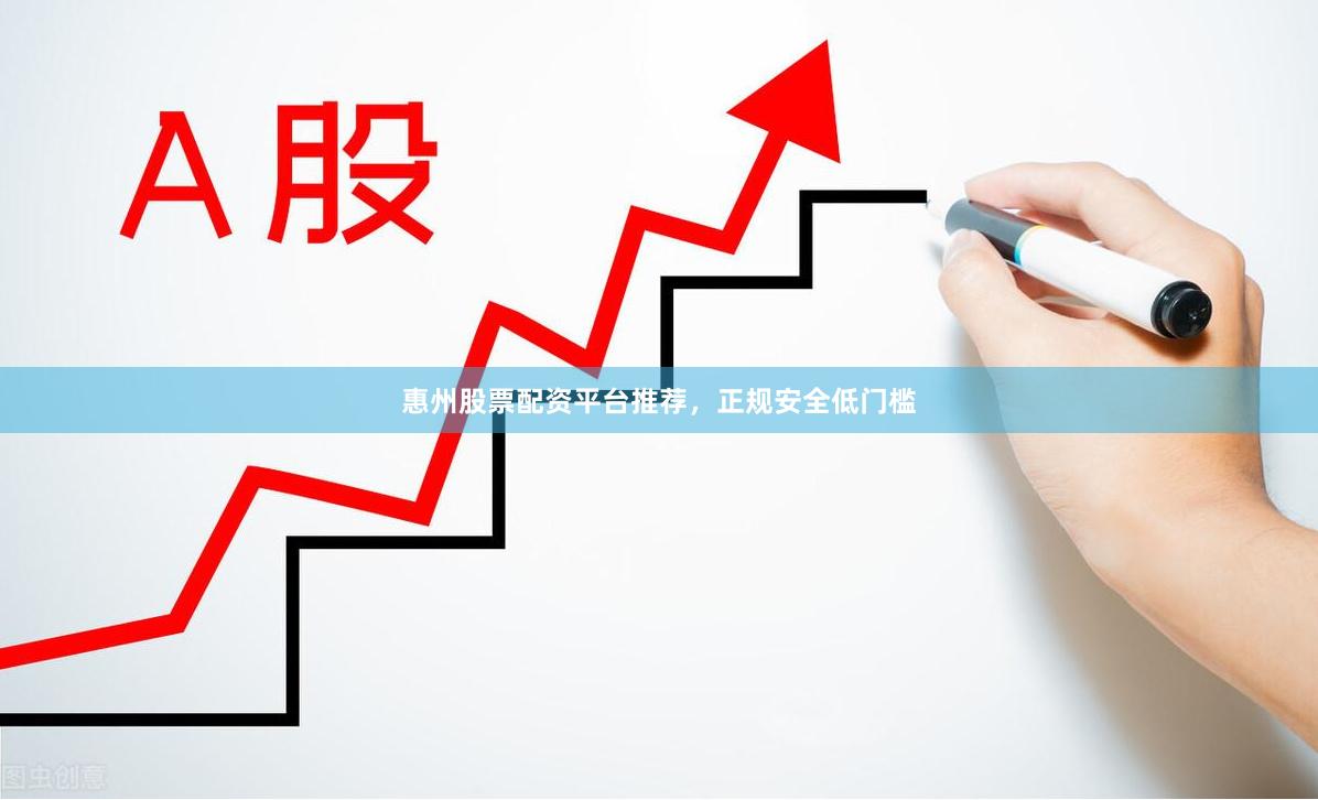 惠州股票配资平台推荐，正规安全低门槛
