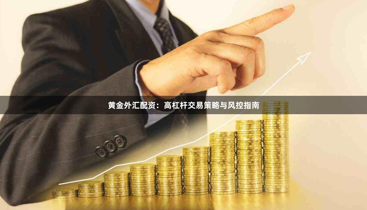 黄金外汇配资：高杠杆交易策略与风控指南