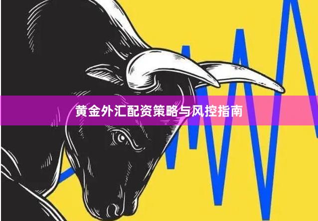 黄金外汇配资策略与风控指南