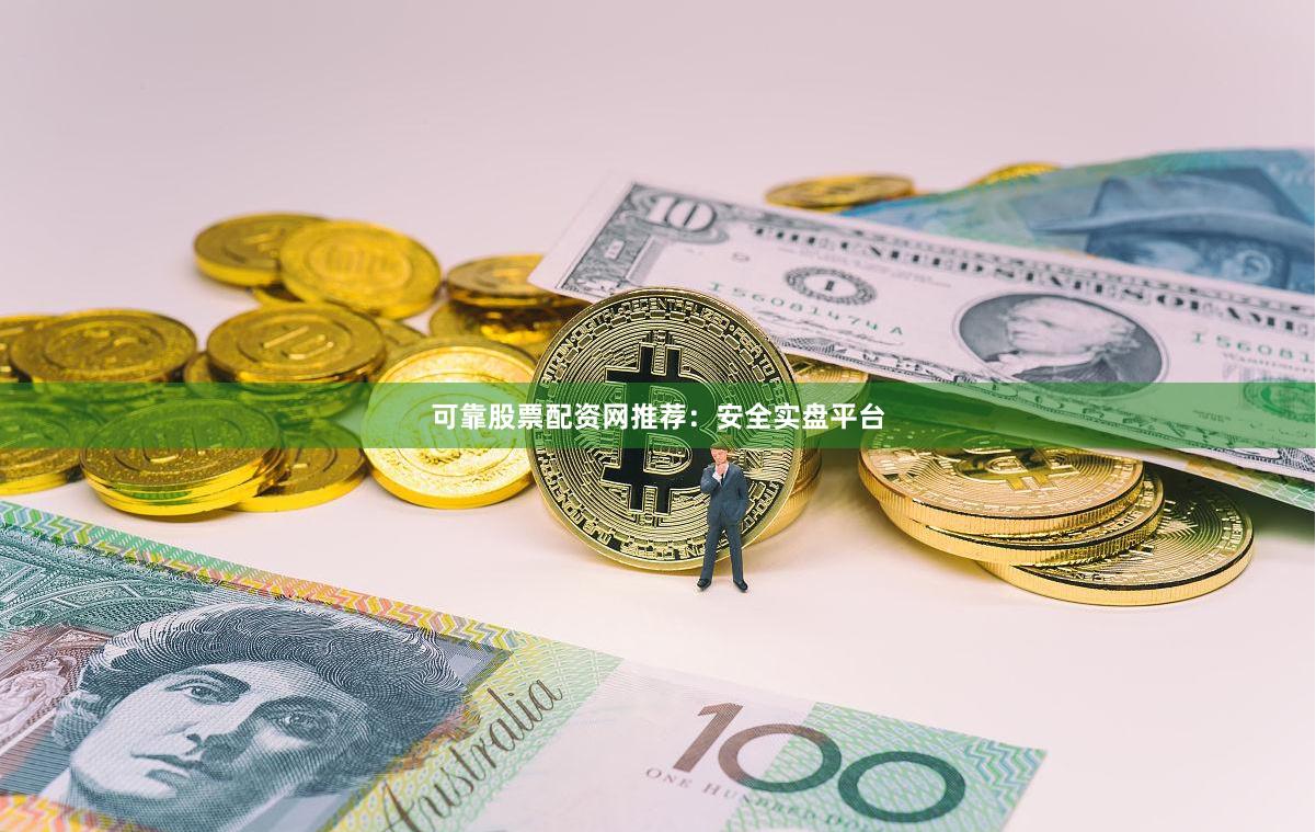 可靠股票配资网推荐：安全实盘平台