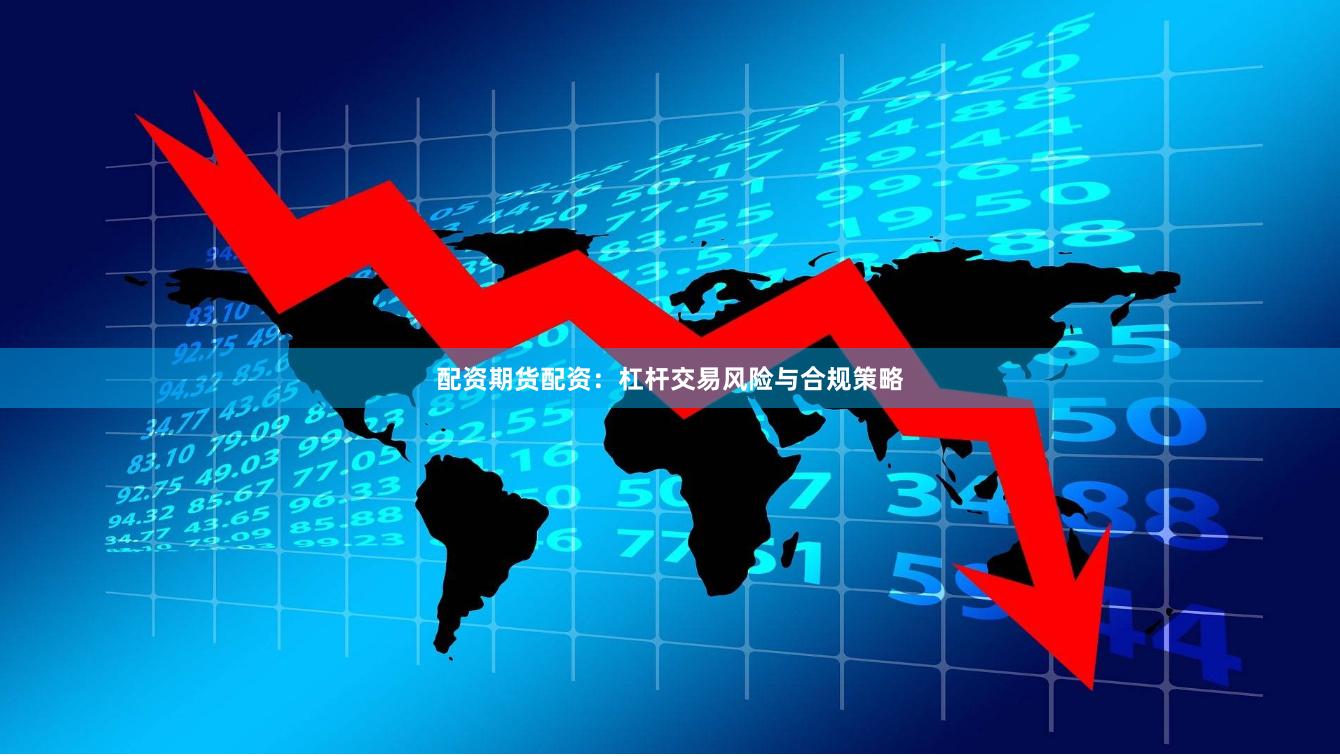 配资期货配资：杠杆交易风险与合规策略