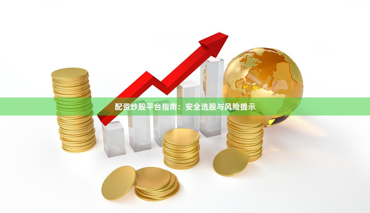 配资炒股平台指南：安全选股与风险提示