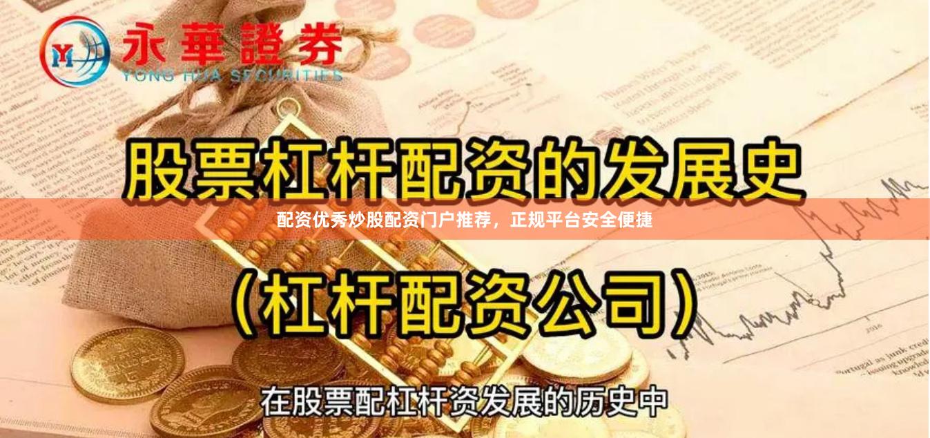 配资优秀炒股配资门户推荐，正规平台安全便捷