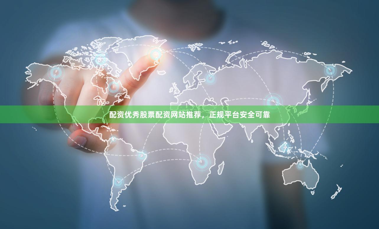 配资优秀股票配资网站推荐，正规平台安全可靠