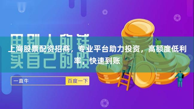 上海股票配资招商，专业平台助力投资，高额度低利率，快速到账