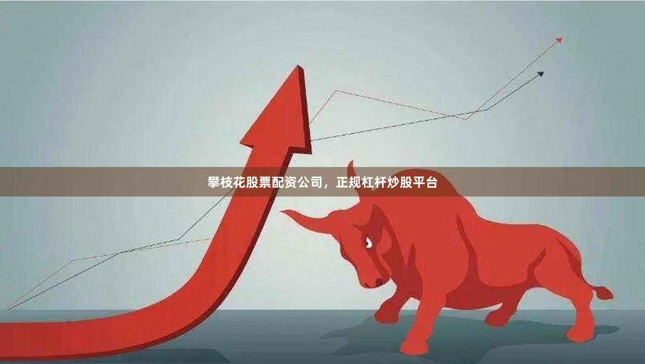 攀枝花股票配资公司，正规杠杆炒股平台