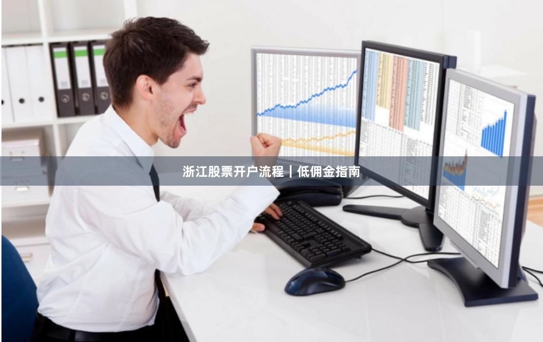 浙江股票开户流程｜低佣金指南
