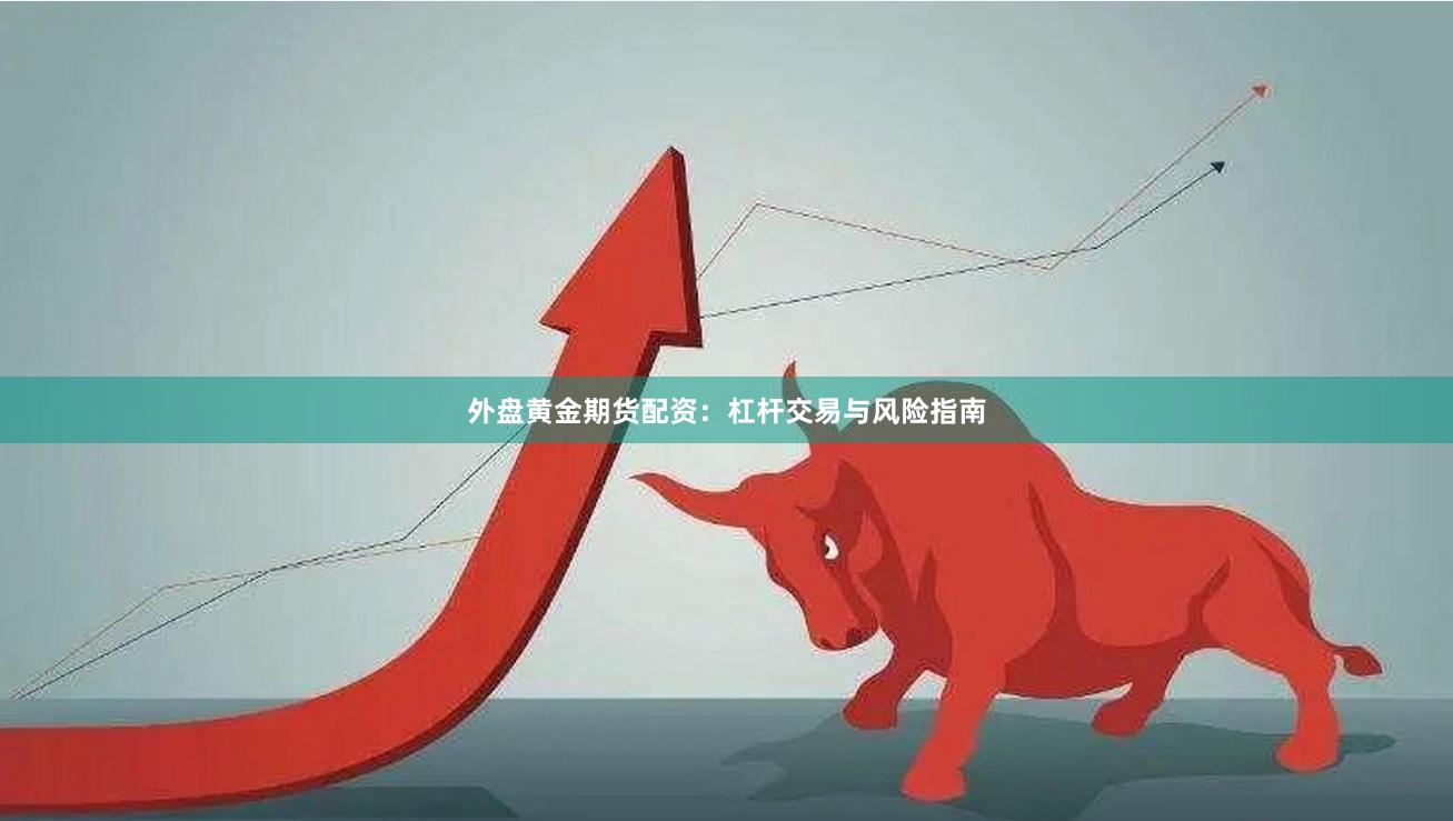 外盘黄金期货配资：杠杆交易与风险指南