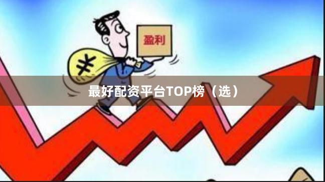 最好配资平台TOP榜（选）