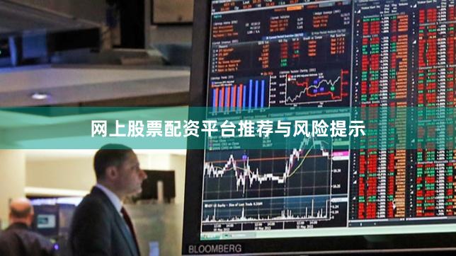 网上股票配资平台推荐与风险提示