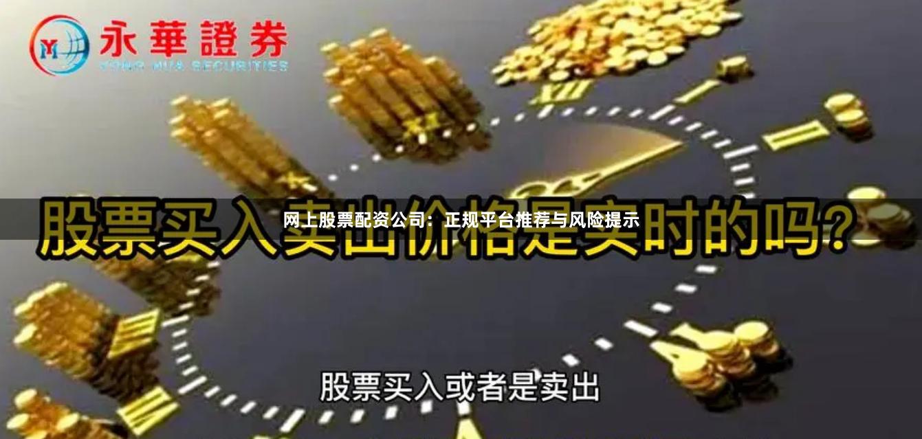 网上股票配资公司：正规平台推荐与风险提示