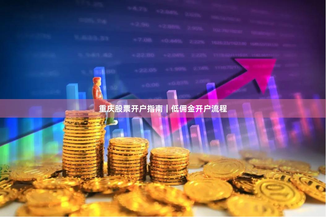 重庆股票开户指南｜低佣金开户流程