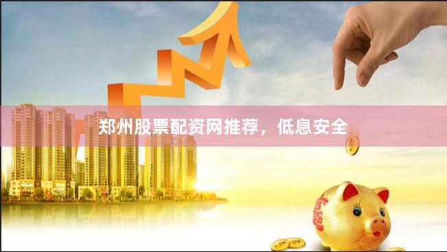 郑州股票配资网推荐，低息安全
