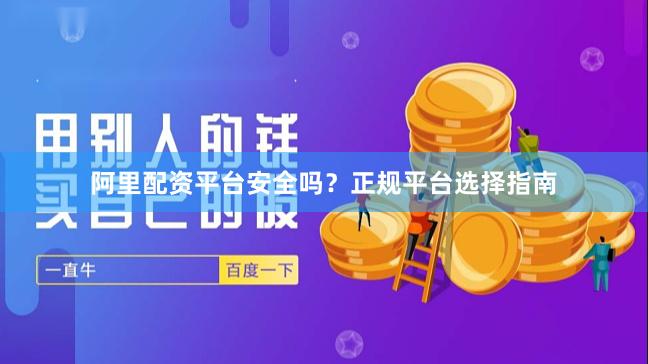 阿里配资平台安全吗？正规平台选择指南
