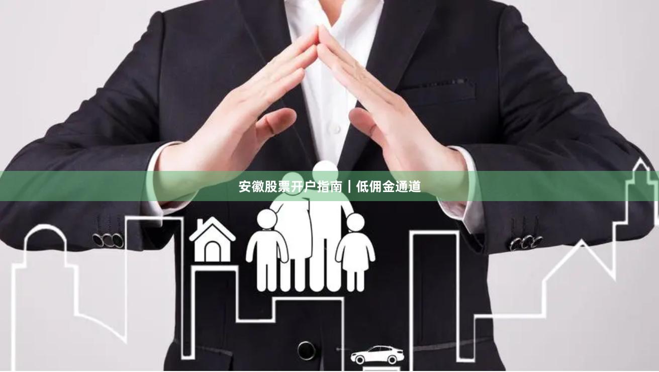 安徽股票开户指南｜低佣金通道