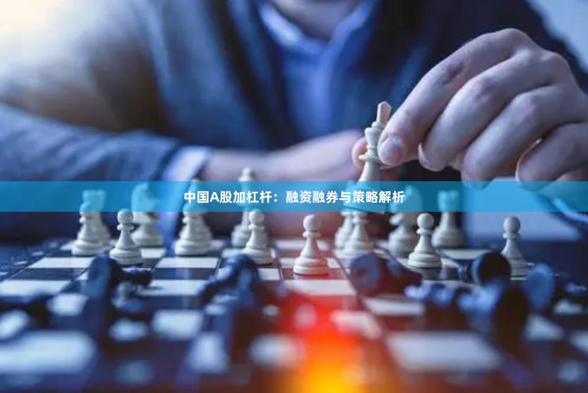 中国A股加杠杆:融资融券与策略解析