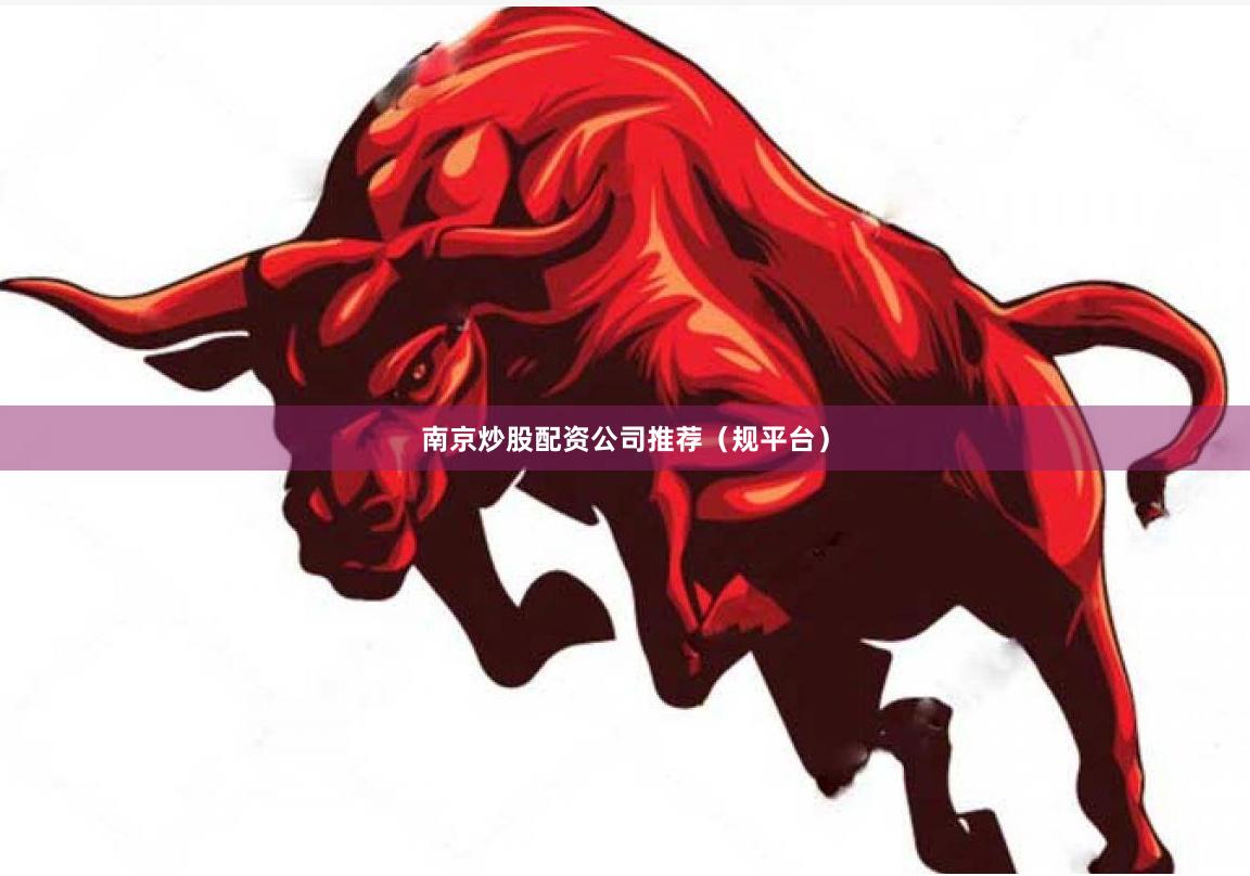 南京炒股配资公司推荐(规平台)