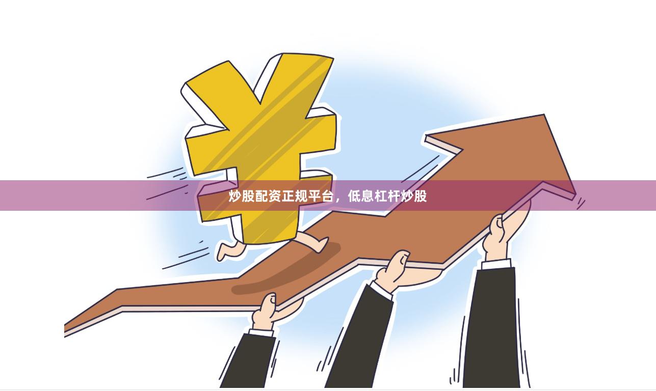 炒股配资正规平台,低息杠杆炒股