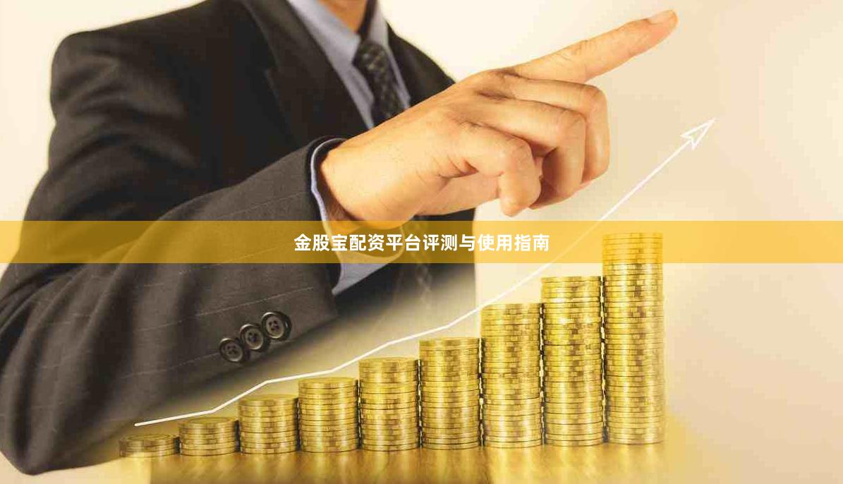 金股宝配资平台评测与使用指南