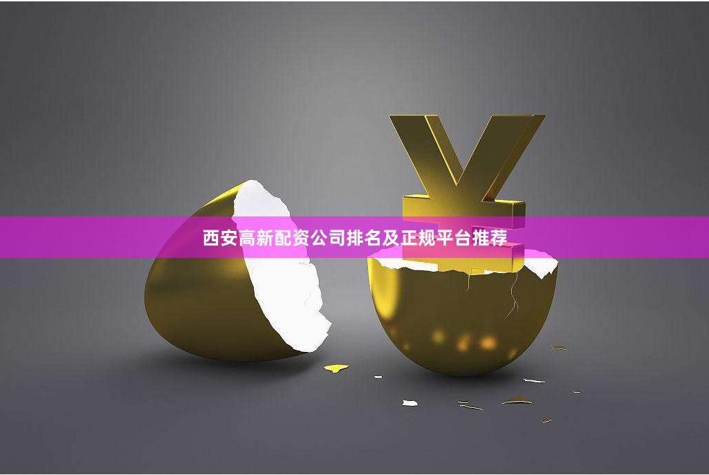 西安高新配资公司排名及正规平台推荐