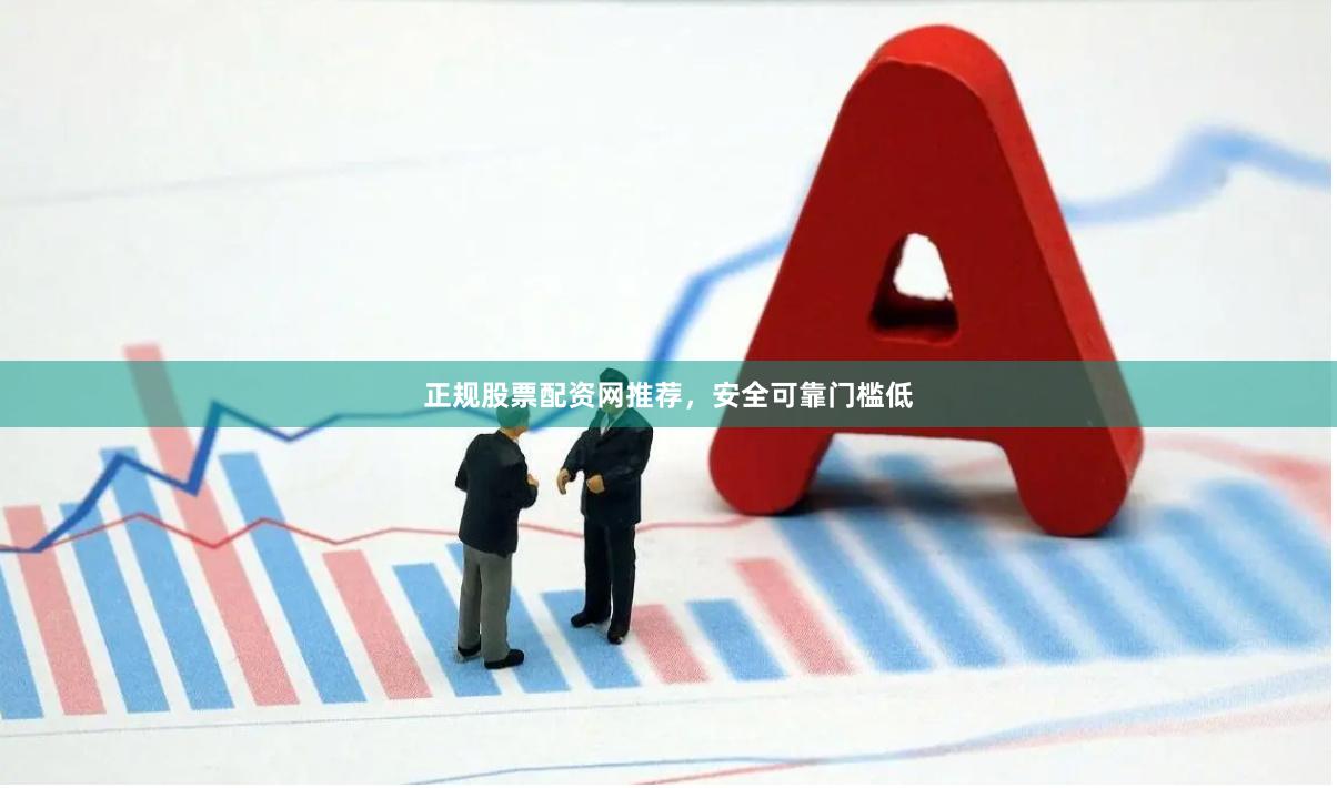 正规股票配资网推荐，安全可靠门槛低