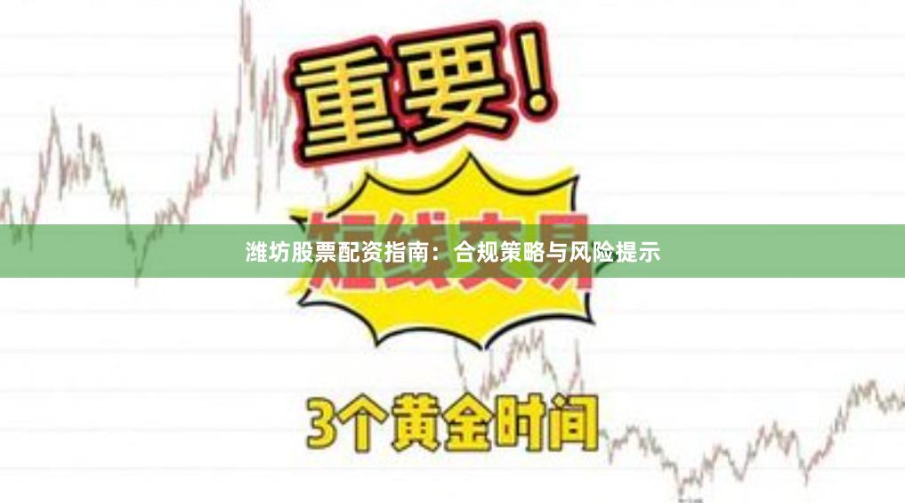 潍坊股票配资指南：合规策略与风险提示