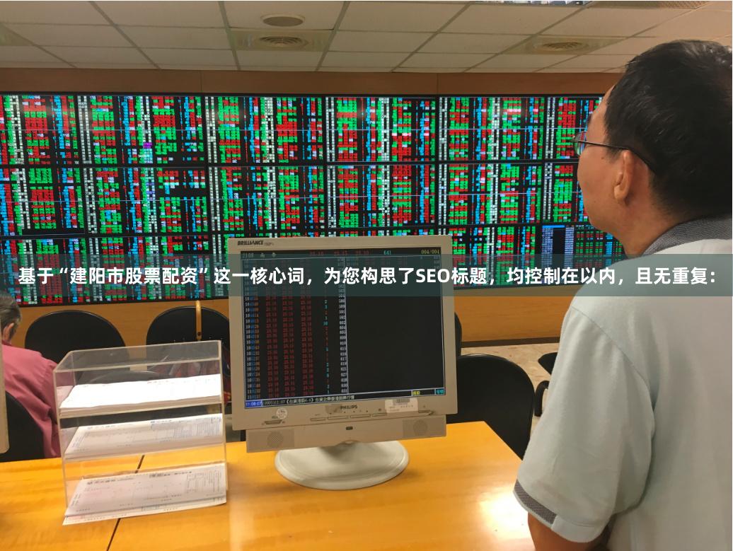 基于“建阳市股票配资”这一核心词，为您构思了SEO标题，均控制在以内，且无重复：