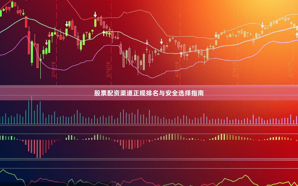 股票配资渠道正规排名与安全选择指南