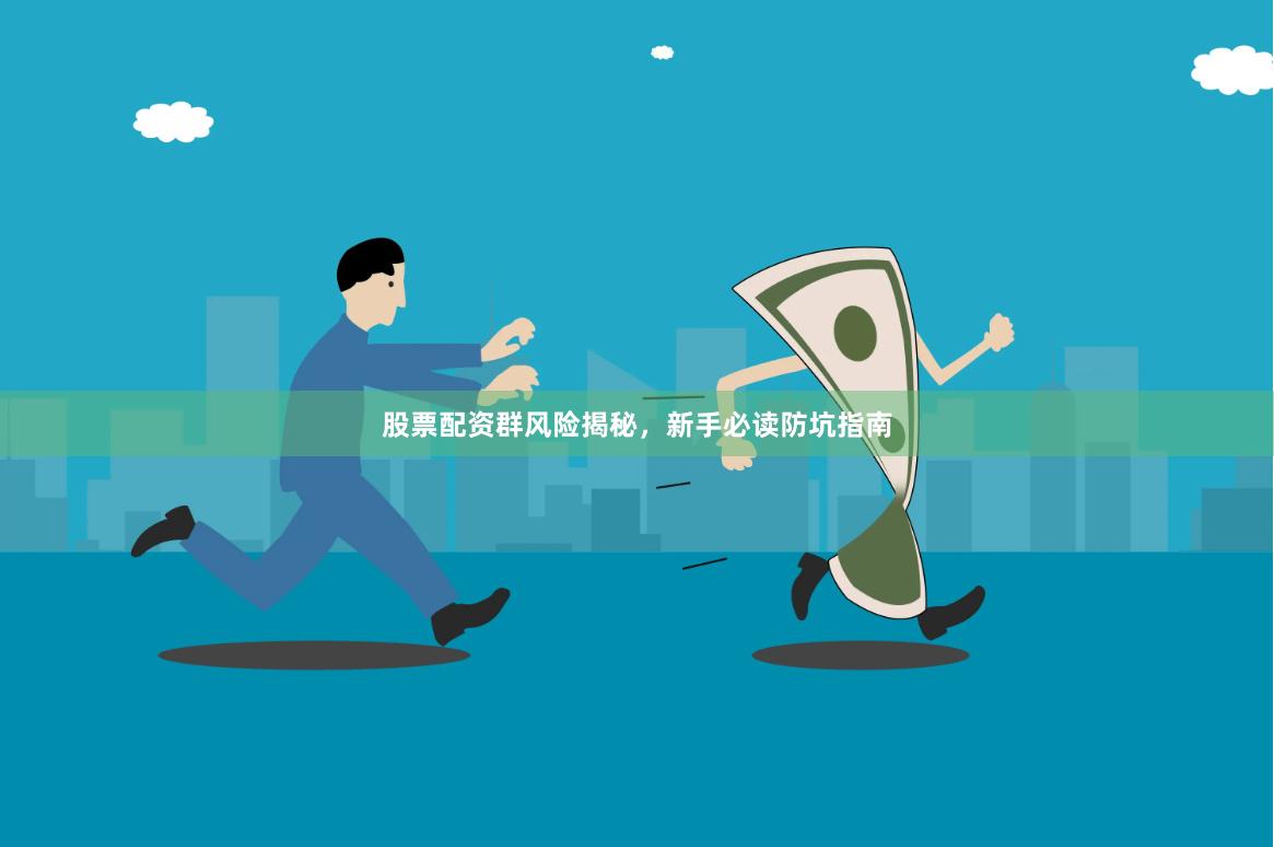 股票配资群风险揭秘，新手必读防坑指南