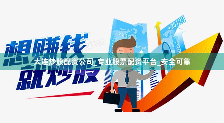 大连炒股配资公司_专业股票配资平台_安全可靠