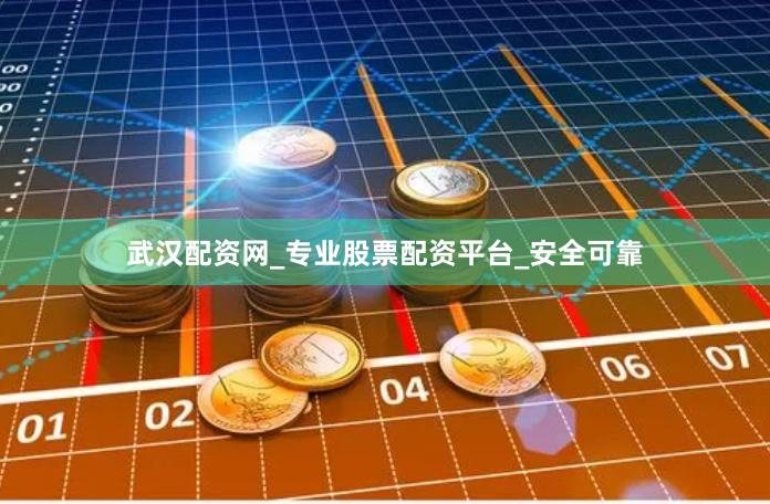 武汉配资网_专业股票配资平台_安全可靠