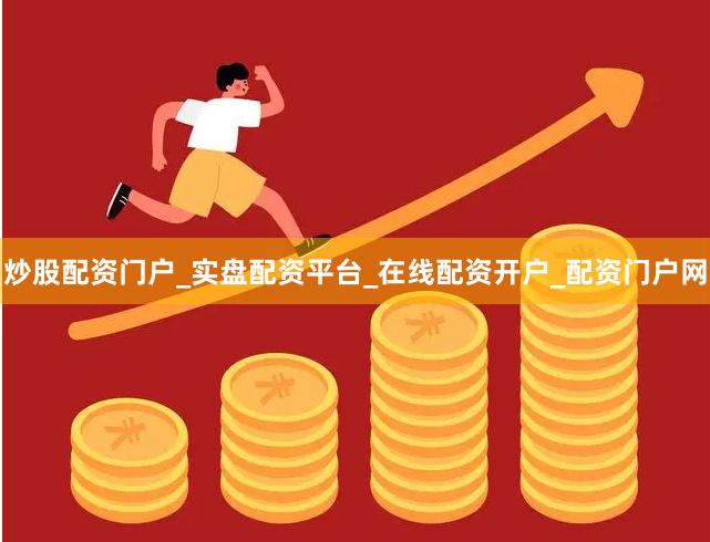 炒股配资门户_实盘配资平台_在线配资开户_配资门户网