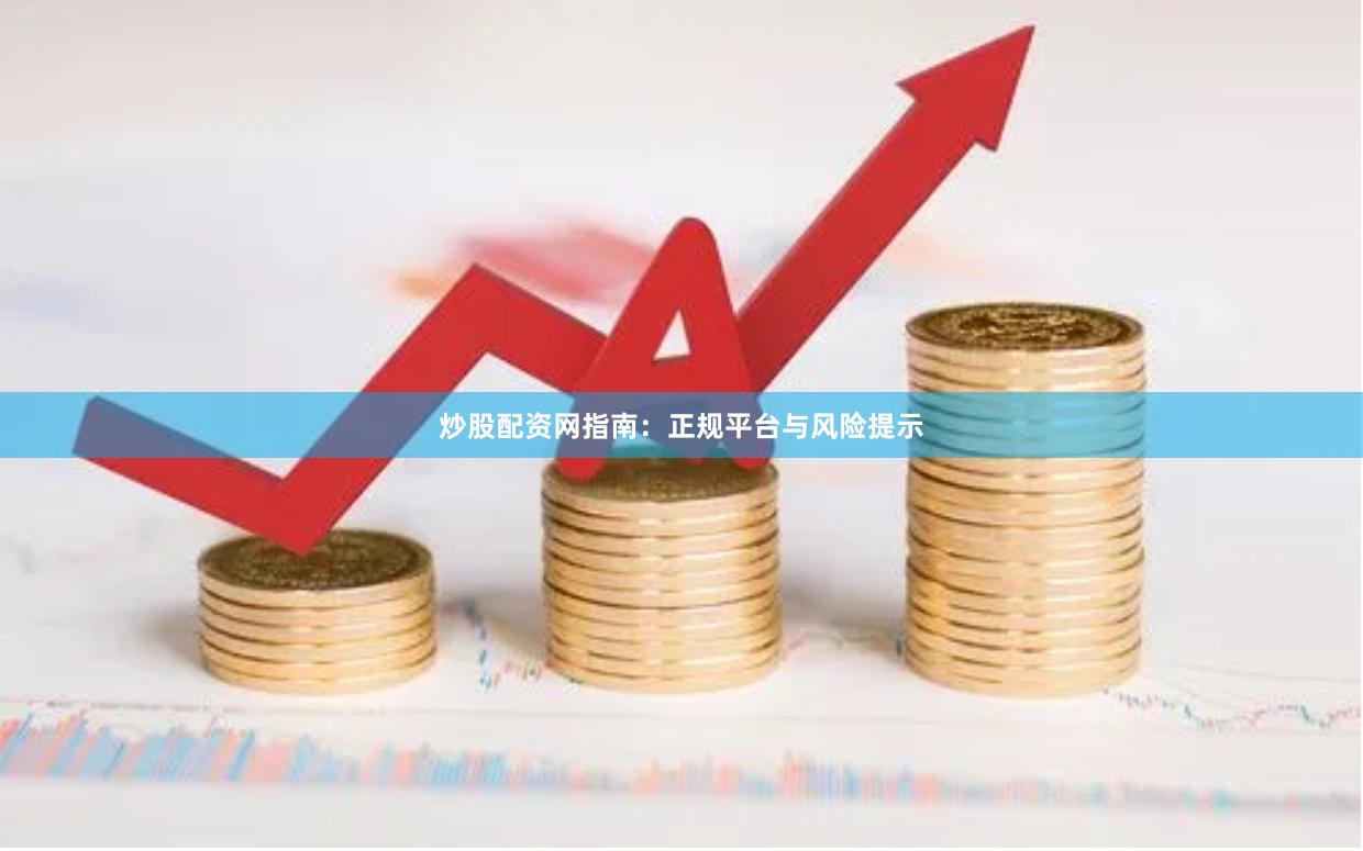 炒股配资网指南：正规平台与风险提示