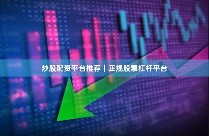 炒股配资平台推荐|正规股票杠杆平台