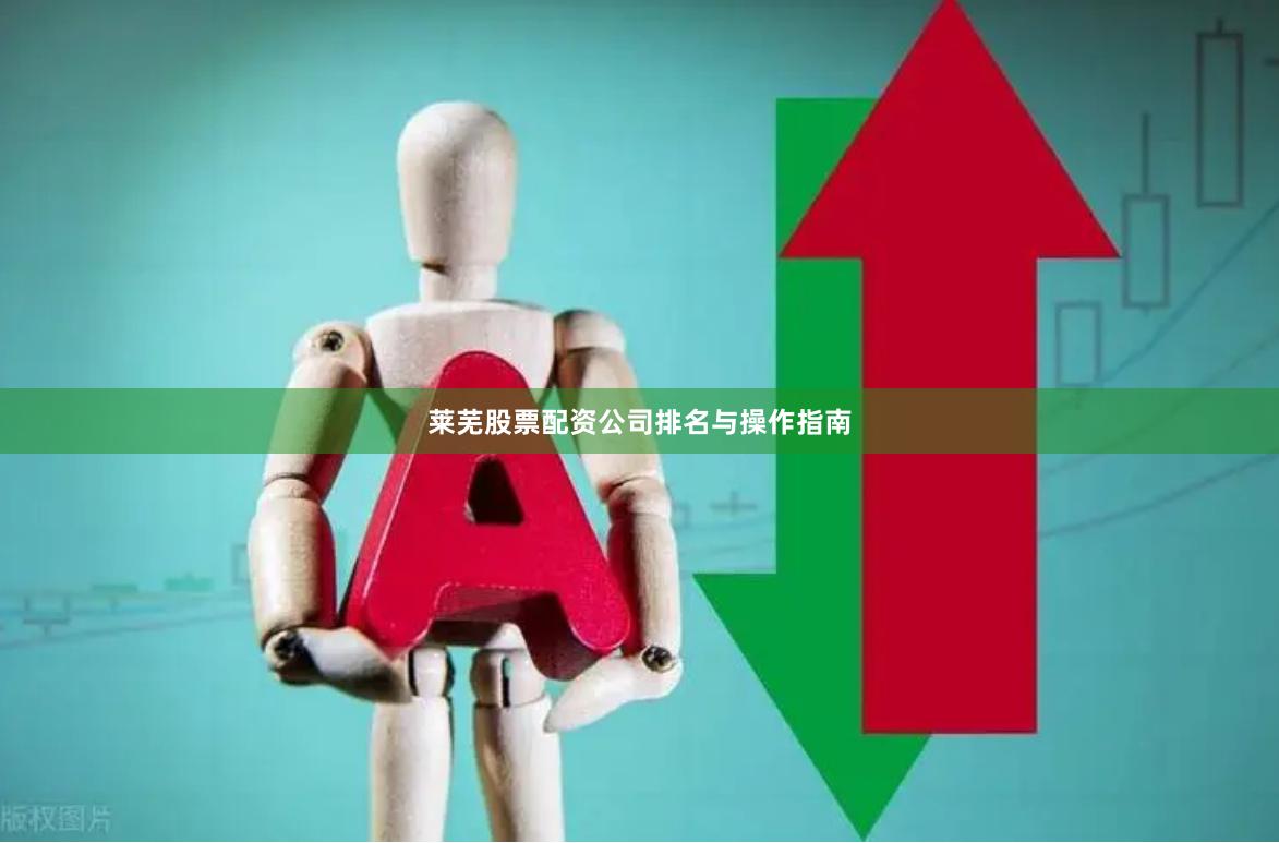 莱芜股票配资公司排名与操作指南