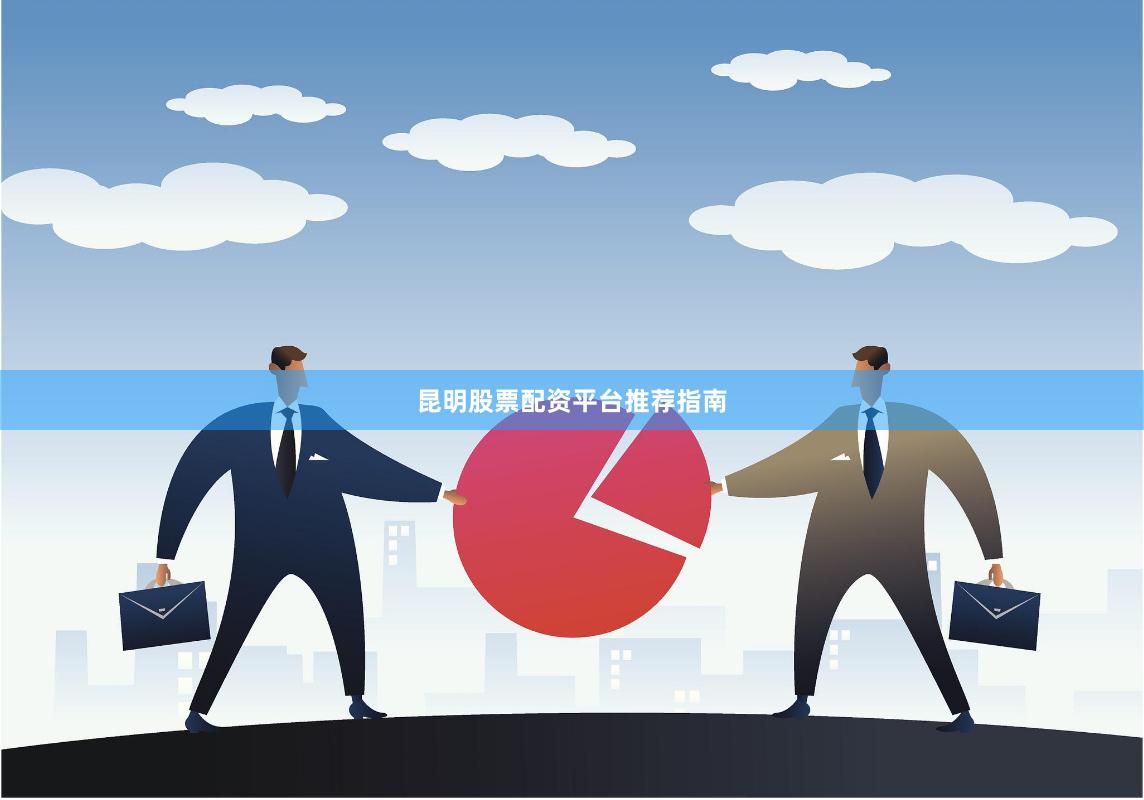 昆明股票配资平台推荐指南
