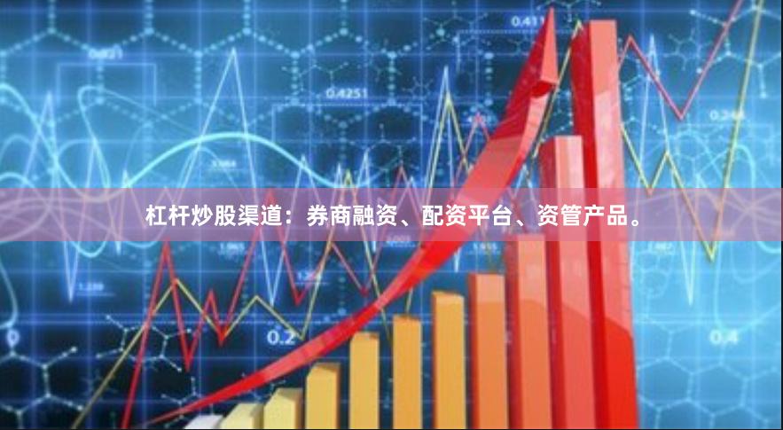 杠杆炒股渠道：券商融资、配资平台、资管产品。